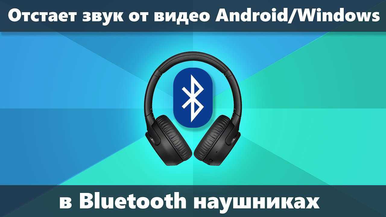 Что делать, если звук в беспроводных Bluetooth наушниках отстает от видео и в играх Способы исправить проблему на Android и в Windows 10, 81 и Windows 7